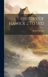 History Of Hawick ... To 1832 - Robert Murray - 9781019485330