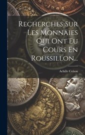 Recherches Sur Les Monnaies Qui Ont Eu Cours En Roussillon...