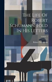 The Life Of Robert Schumann Told In His Letters; Volume 1