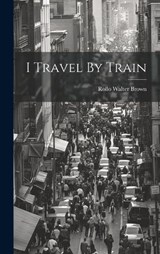 I Travel By Train - Rollo Walter Brown - 9781019503010