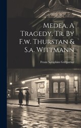 Medea, A Tragedy, Tr. By F.w. Thurstan & S.a. Wittmann - Franz Seraphim Grillparzer - 9781019505830
