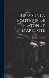 Idées sur la Politique de Platon et D'Aristote - Giuseppe Ferrari - 9781019511275
