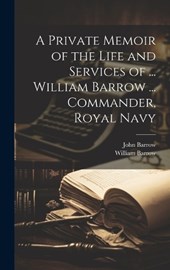 A Private Memoir of the Life and Services of ... William Barrow ... Commander, Royal Navy