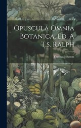 Opuscula Omnia Botanica, Ed. A T.s. Ralph - Thomas Johnson - 9781019522332