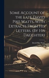 Some Account of the Late David Pike Watts, With Extracts From His Letters. (By His Daughter) - David Pike Watts - 9781019523438