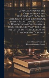 A Vindication of the Character of the Undersigned From the Aspersions of Mr. T. Chisholm Anstey, Ex-Attorney General of Hongkong As Contained in His Charges, His Pamphlet, and His Letter to the Secret - Daniel Richard Caldwell ; Thomas Chisholm Anstey - 9781019525333