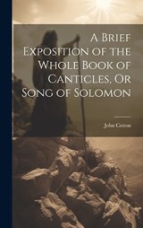 A Brief Exposition of the Whole Book of Canticles, Or Song of Solomon - John Cotton - 9781019530665