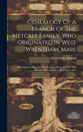 Genealogy Of A Branch Of The Metcalf Family, Who Originated In West Wrentham, Mass.; With Their Connections By Marriage, Prep. For The 90th Birthday Of Caleb Metcalf, 23 July, 1867