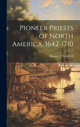 Pioneer Priests of North America, 1642-1710 - Campbell Thomas J. (Thomas Joseph) - 9781019544822