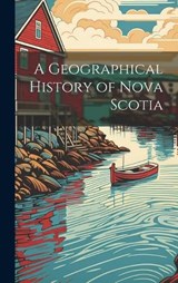 A Geographical History of Nova Scotia - Anonymous - 9781019549711