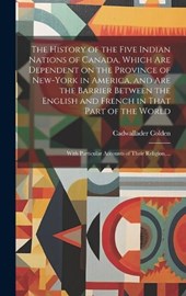 The History of the Five Indian Nations of Canada, Which Are Dependent on the Province of New-York in America, and Are the Barrier Between the English and French in That Part of the World [microform]