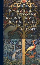 Homer Without a Lexicon for Beginners. Homer's Iliad, Book Vi, Ed. With Notes by J.S. Phillpotts