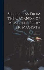 Selections From the Organon of Aristotle, Ed. by J.R. Magrath
