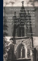 The Calendar of the Prayer-Book Illustrated [By J.Parker. Abridged and Revised From the Calendar of the Anglican Church Illustrated] - James Parker - 9781019562963