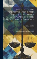 Institutes of the Jurisdiction and of the Equity Jurisprudence and Pleadings of the High Court of Chancery - William Griffith - 9781019565315