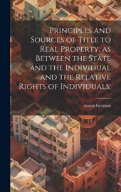Principles and Sources of Title to Real Property, as Between the State and the Individual and the Relative Rights of Individuals;