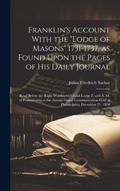Franklin's Account With the "Lodge of Masons" 1731-1737, as Found Upon the Pages of his Daily Journal; Read Before the Right Worshipful Grand Lodge F. and A. M. of Pennsylvania at the Annual Grand Com