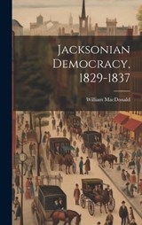 Jacksonian Democracy, 1829-1837 - William MacDonald - 9781019580059