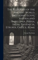 The Religions of the Ancient World, Including Egypt, Assyria and Babylonia, Persia, India, Phoenicia, Etruria, Greece, Rome - George Rawlinson - 9781019586433