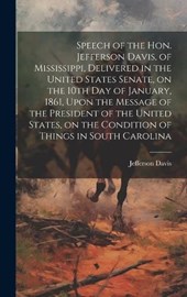 Speech of the Hon. Jefferson Davis, of Mississippi, Delivered in the United States Senate, on the 10th day of January, 1861, Upon the Message of the President of the United States, on the Condition of