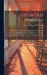 Life in old Virginia; a Description of Virginia More Particularly the Tidewater Section, Narrating Many Incidents Relating to the Manners and Customs of old Virginia so Fast Disappearing as a Result o - James Joseph McDonald - 9781019613436