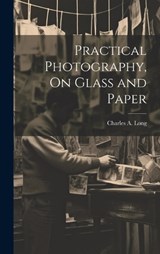 Practical Photography, On Glass and Paper - Charles A Long - 9781019629338