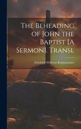 The Beheading of John the Baptist [A Sermon]. Transl - Friedrich Wilhelm Krummacher - 9781019630303