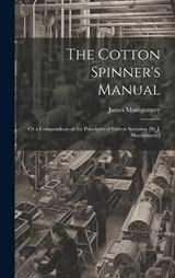 The Cotton Spinner's Manual; Or a Compendium of the Principles of Cotton Spinning [By J. Montgomery] - James Montgomery - 9781019631195