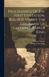 Proceedings Of The First Expedition, 1826-1830, Under The Command Of Captain P. Parker King - Philip Parker King ; Charles Darwin - 9781019644232