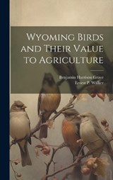 Wyoming Birds and Their Value to Agriculture - Benjamin Harrison Grave ; Ernest P 1891-1969 Walker - 9781019648223