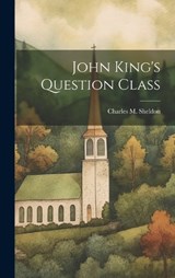 John King's Question Class - Charles M Sheldon - 9781019649961