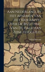 Aan Nederland, By Het Afnemen Van Het Krijgsbevel Over De Bezetting Van De Hage Aan Zijne Hoogheid - Willem Bilderdijk - 9781019651391