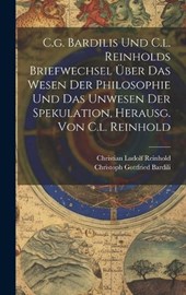 C.g. Bardilis Und C.l. Reinholds Briefwechsel Über Das Wesen Der Philosophie Und Das Unwesen Der Spekulation, Herausg. Von C.l. Reinhold