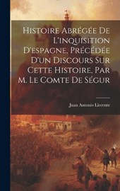 Histoire Abrégée De L'inquisition D'espagne, Précédée D'un Discours Sur Cette Histoire, Par M. Le Comte De Ségur