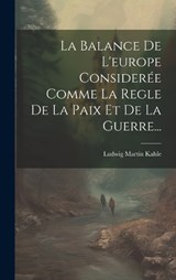 La Balance De L'europe Considerée Comme La Regle De La Paix Et De La Guerre... - Ludwig Martin Kahle - 9781019689653