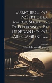 Mémoires ... Par Robert De La Marck, Seigneur De Fleuranges Et De Sedan [éd. Par L'abbé Lambert] ......