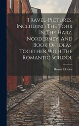 Travel-pictures, Including The Tour In The Harz, Norderney, And Book Of Ideas, Together With The Romantic School - Heinrich Heine - 9781019720073