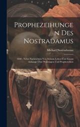 Prophezeihungen Des Nostradamus: 1840: Nebst Nachrichten Von Seinem Leben Und Einem Anhange Über Wahrsagen Und Prophezeihen - Michael Nostradamus - 9781019733189