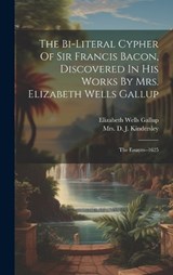 The Bi-literal Cypher Of Sir Francis Bacon, Discovered In His Works By Mrs. Elizabeth Wells Gallup - Elizabeth Wells Gallup - 9781019736371