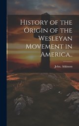 History of the Origin of the Wesleyan Movement in America.. - John Atkinson - 9781019751039