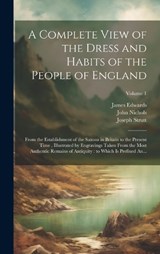 A Complete View of the Dress and Habits of the People of England - Joseph 1749-1802 Strutt ; John 1745-1826 Nichols ; James 1757-1816 Edwards - 9781019757475