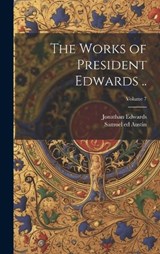 The Works of President Edwards ..; Volume 7 - Jonathan 1703-1758 Edwards ; Samuel 1760-1830 Ed Austin - 9781019762394