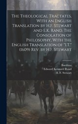 The Theological Tractates, With an English Translation by H.F. Stewart and E.K. Rand. The Consolation of Philosophy, With the English Translation of "I.T." (1609) Rev. by H.F. Stewart - Edward Kennard 1871-1945 Rand - 9781019763674