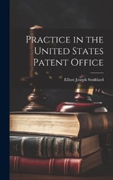 Practice in the United States Patent Office - Elliott Joseph Stoddard - 9781019789612
