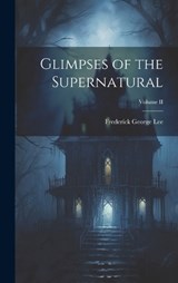 Glimpses of the Supernatural; Volume II - Frederick George Lee - 9781019811306