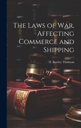 The Laws of War, Affecting Commerce and Shipping - H Byerley Thomson - 9781019818213