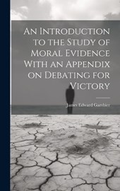 An Introduction to the Study of Moral Evidence With an Appendix on Debating for Victory