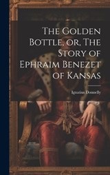 The Golden Bottle, or, The Story of Ephraim Benezet of Kansas - Donnelly Ignatius - 9781019829493