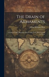 The Drain of Armaments; a Series of Tables Showing Their Present Cost, Their Growth in Thirty - Allen Arthur William - 9781019832547