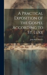 A Practical Exposition of the Gospel According to St. Luke - Sumner John Bird - 9781019839904